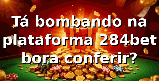 Tá bombando na plataforma 284bet, bora conferir? 🎲